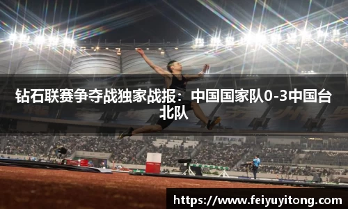 钻石联赛争夺战独家战报：中国国家队0-3中国台北队