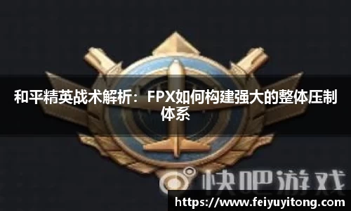 和平精英战术解析：FPX如何构建强大的整体压制体系
