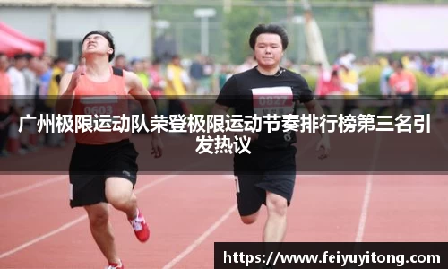广州极限运动队荣登极限运动节奏排行榜第三名引发热议