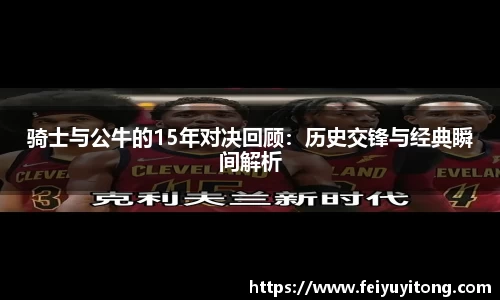 骑士与公牛的15年对决回顾：历史交锋与经典瞬间解析