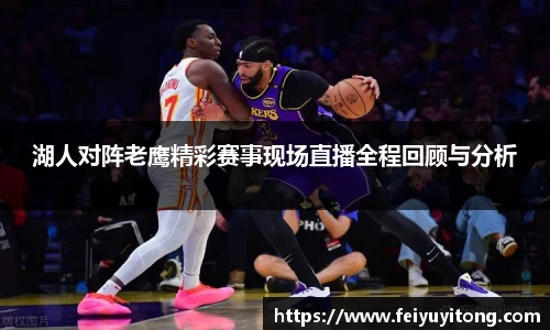 湖人对阵老鹰精彩赛事现场直播全程回顾与分析